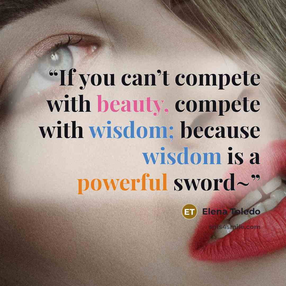“If you can’t compete with beauty, compete with wisdom; because wisdom is a powerful sword~” quote by Elena Toledo