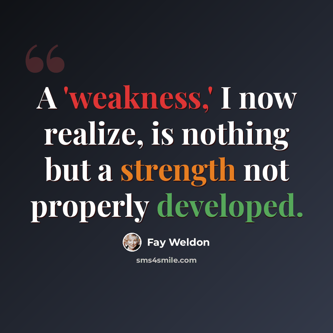 “A 'weakness,' I now realize, is nothing but a strength not properly developed.” quote by Fay Weldon