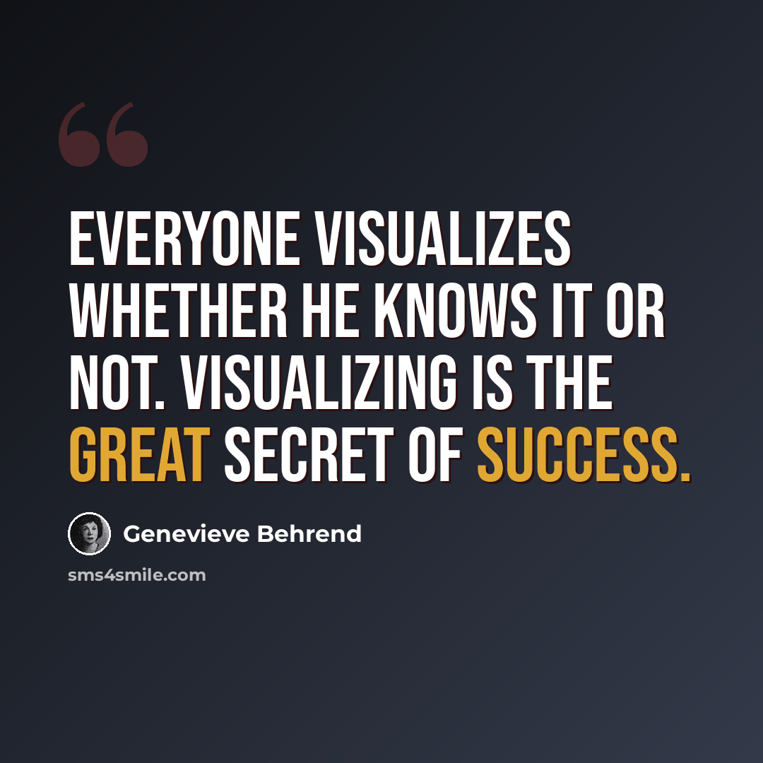 “Everyone visualizes whether he knows it or not. Visualizing is the great secret of success.” quote by Genevieve Behrend