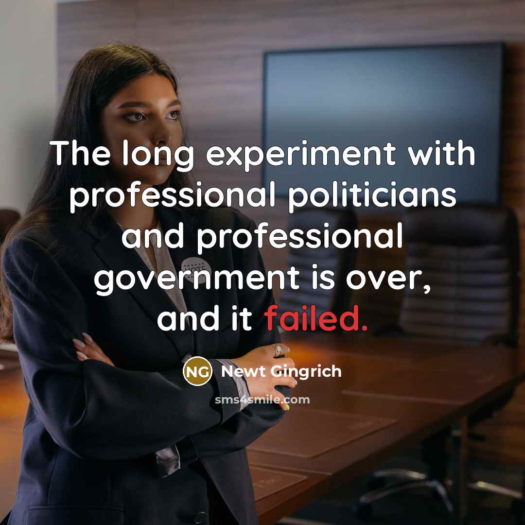 “The long experiment with professional politicians and professional government is over, and it failed.” quote by Newt Gingrich
