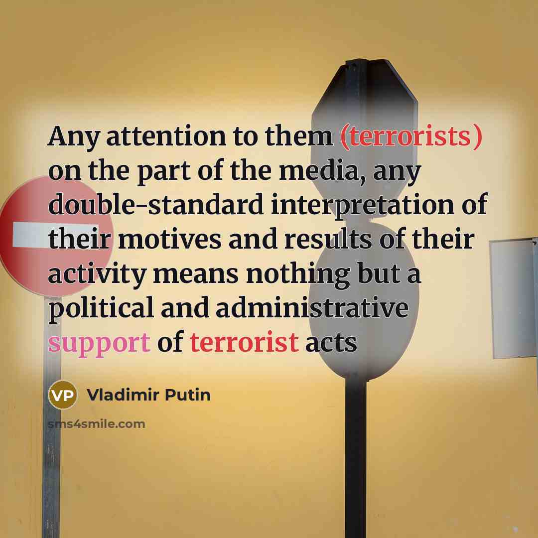“Any attention to them (terrorists) on the part of the media, any double-standard interpretation of their motives and results of their activity means nothing but a political and administrative support of terrorist acts” quote by Vladimir Putin