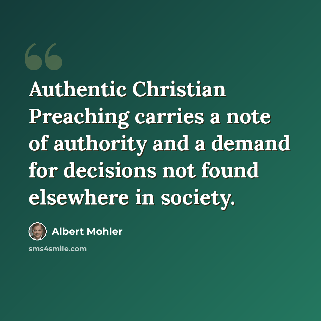 “Authentic Christian Preaching carries a note of authority and a demand for decisions not found elsewhere in society.” quote by Albert Mohler
