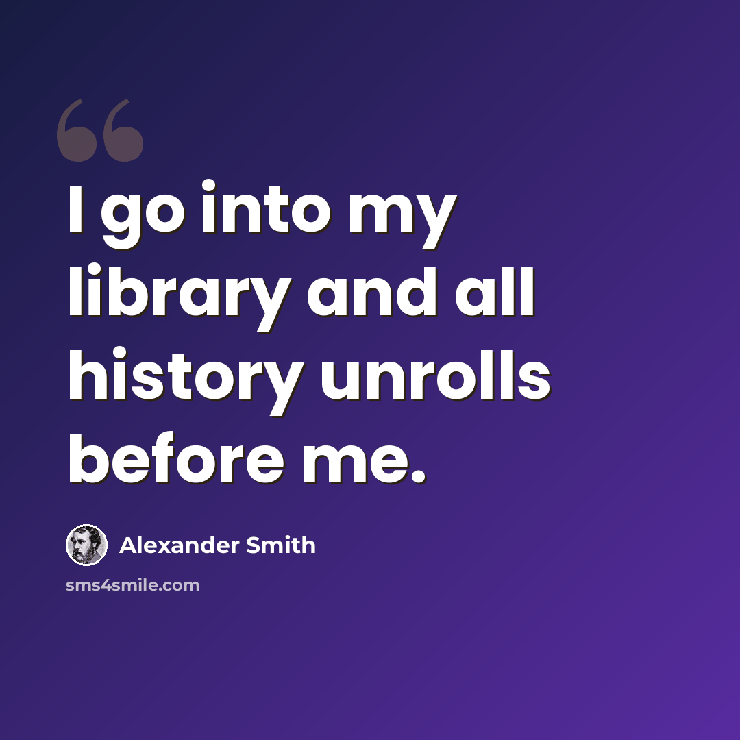“I go into my library and all history unrolls before me.” quote by Alexander Smith