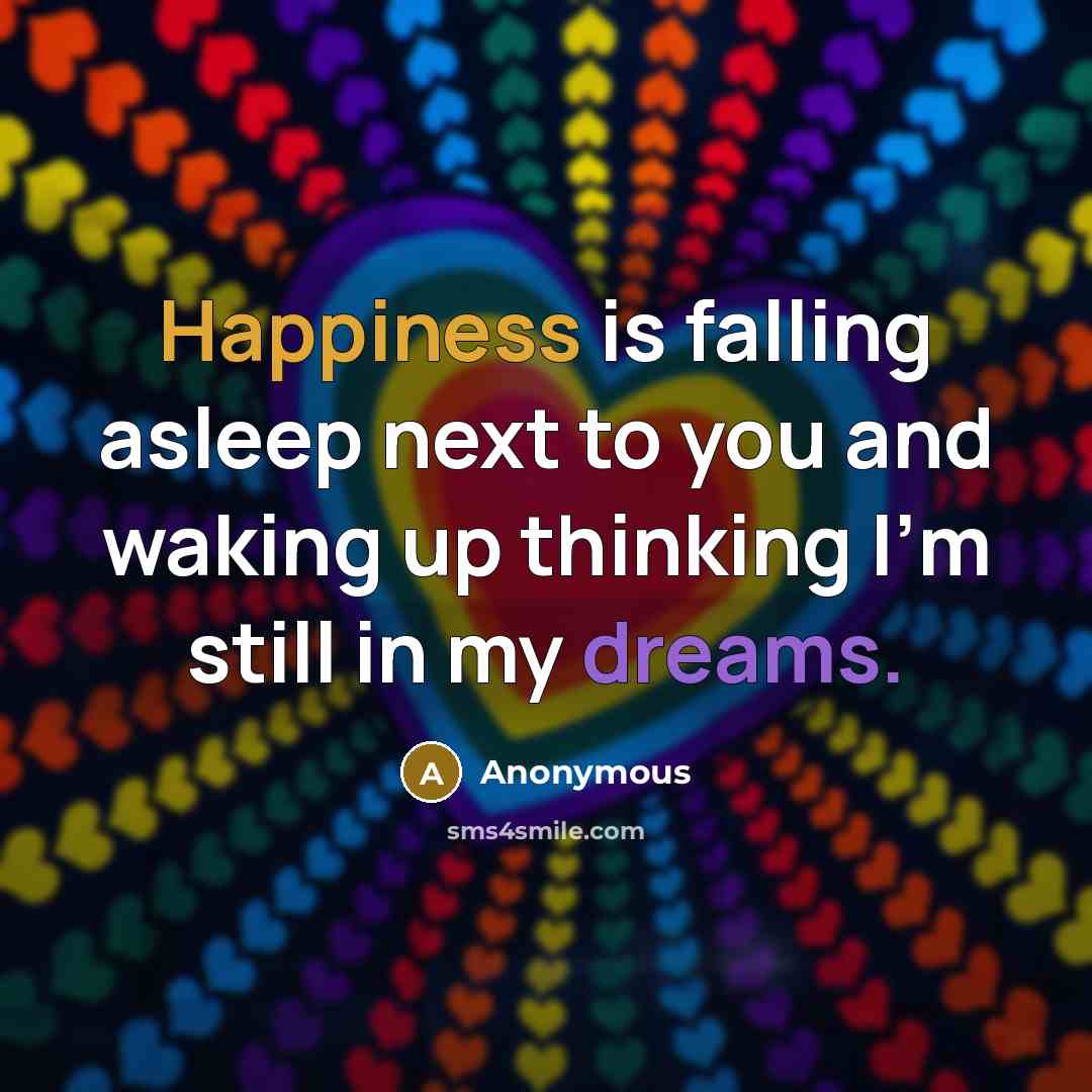 “Happiness is falling asleep next to you and waking up thinking I'm still in my dreams.” quote by Anonymous