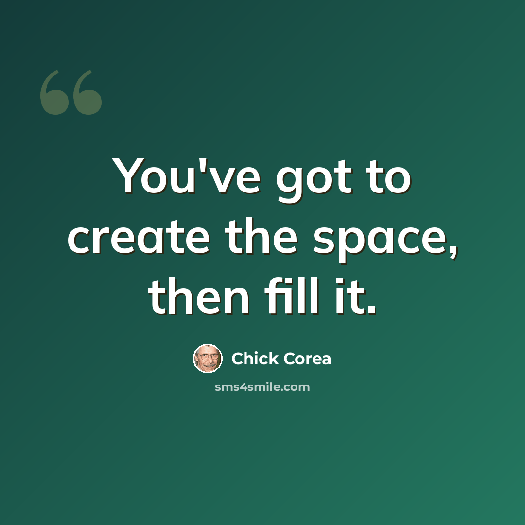 “You've got to create the space, then fill it.” quote by Chick Corea