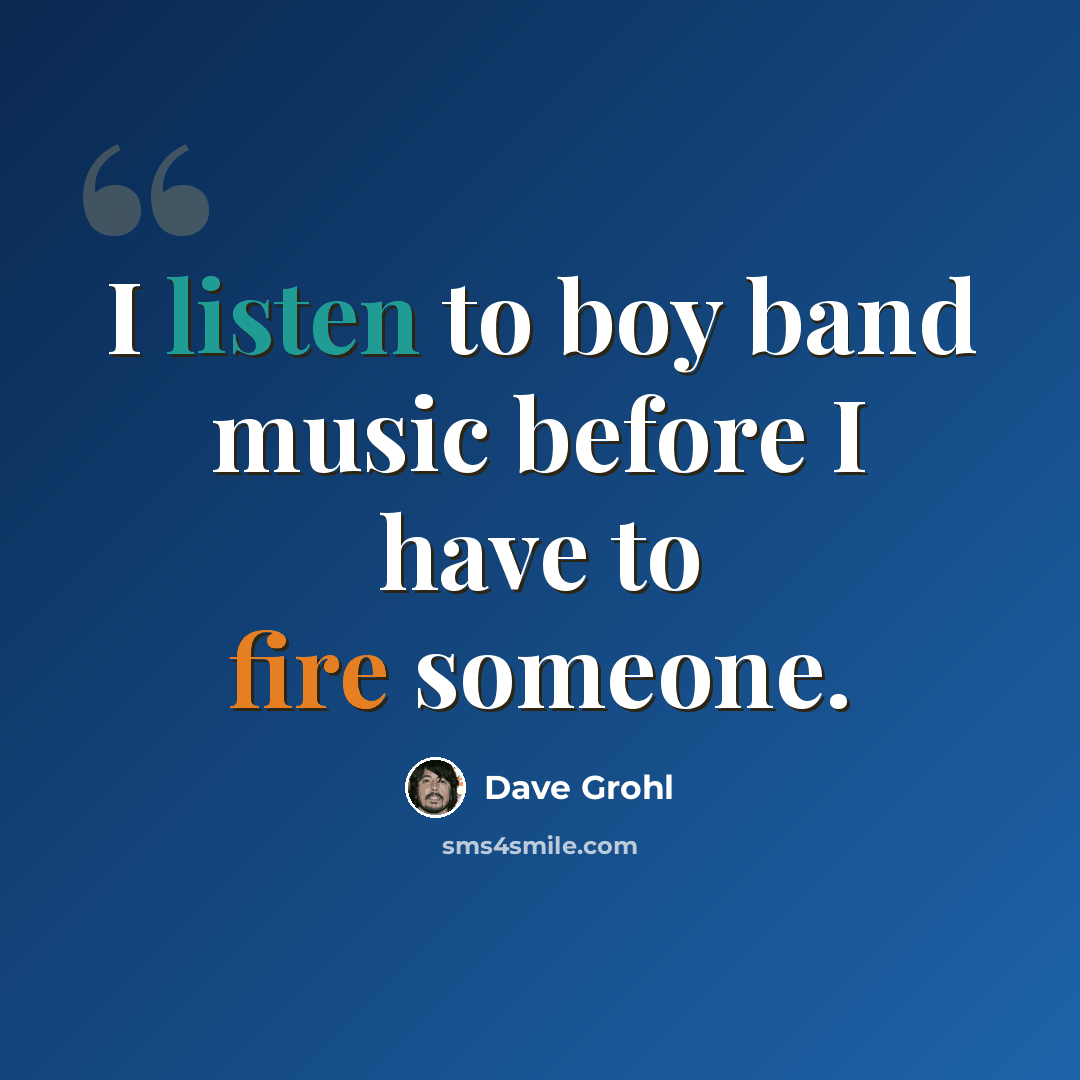 “I listen to boy band music before I have to fire someone.” quote by Dave Grohl
