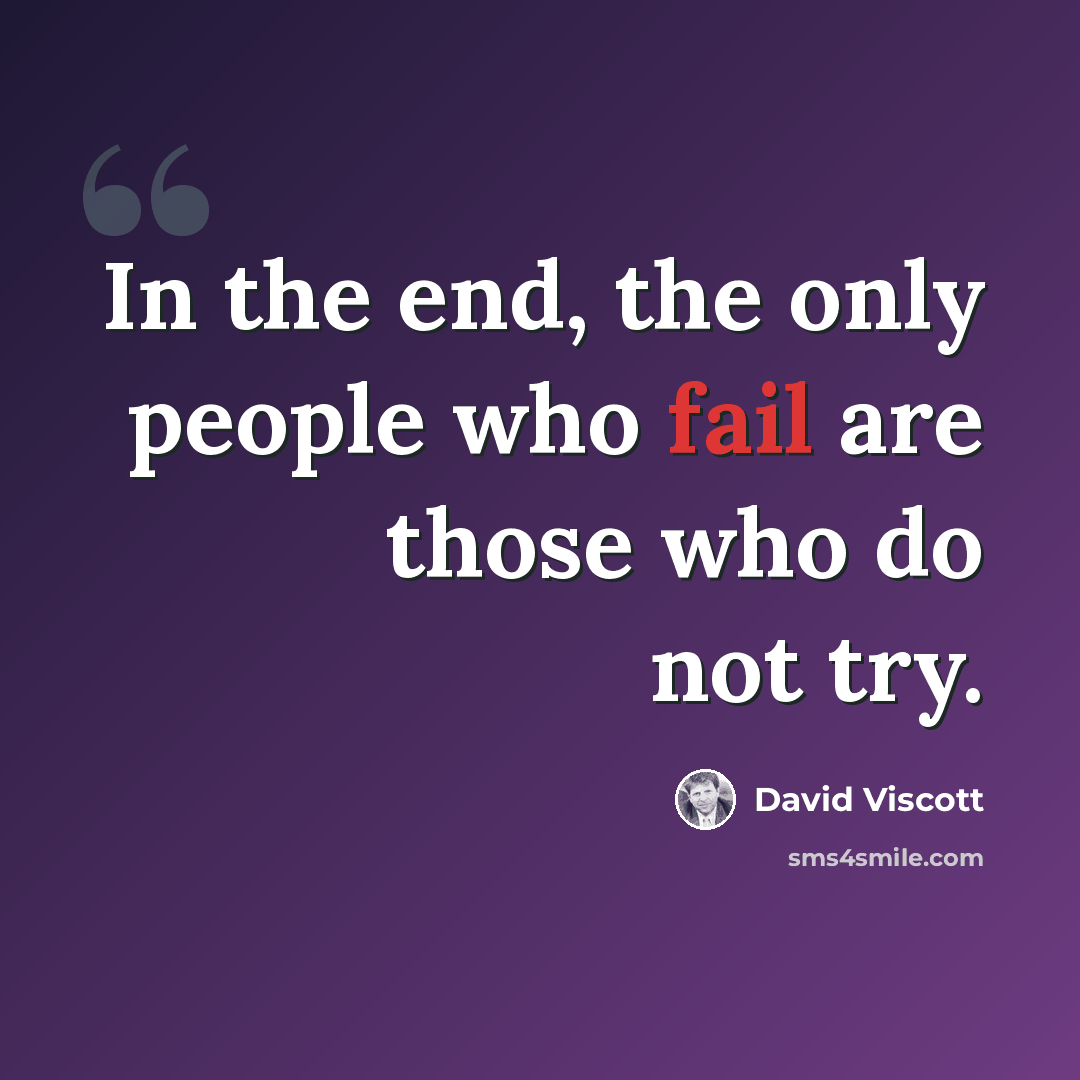 “In the end, the only people who fail are those who do not try.” quote by David Viscott