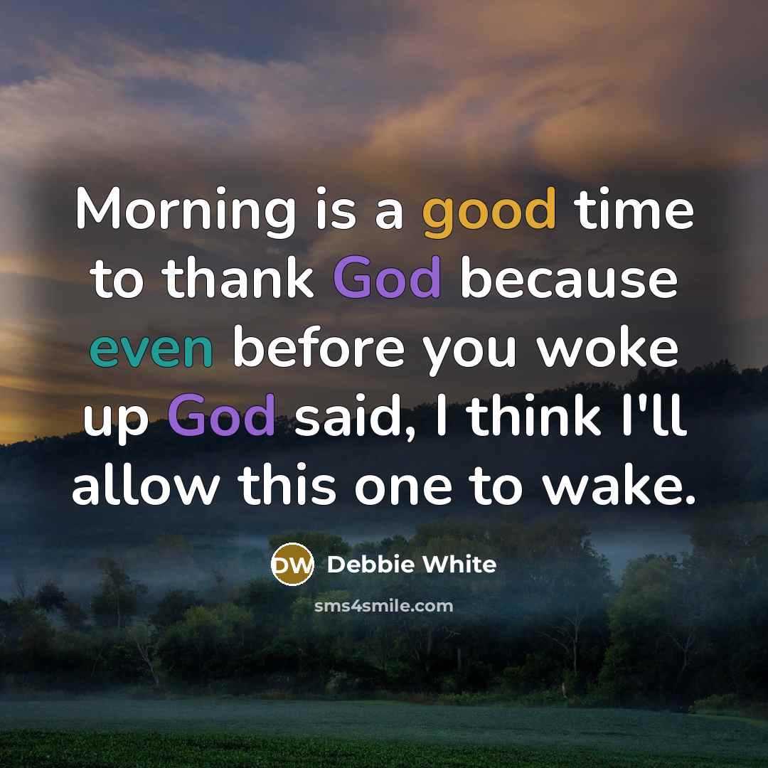 “Morning is a good time to thank God because even before you woke up God said, I think I'll allow this one to wake.” quote by Debbie White