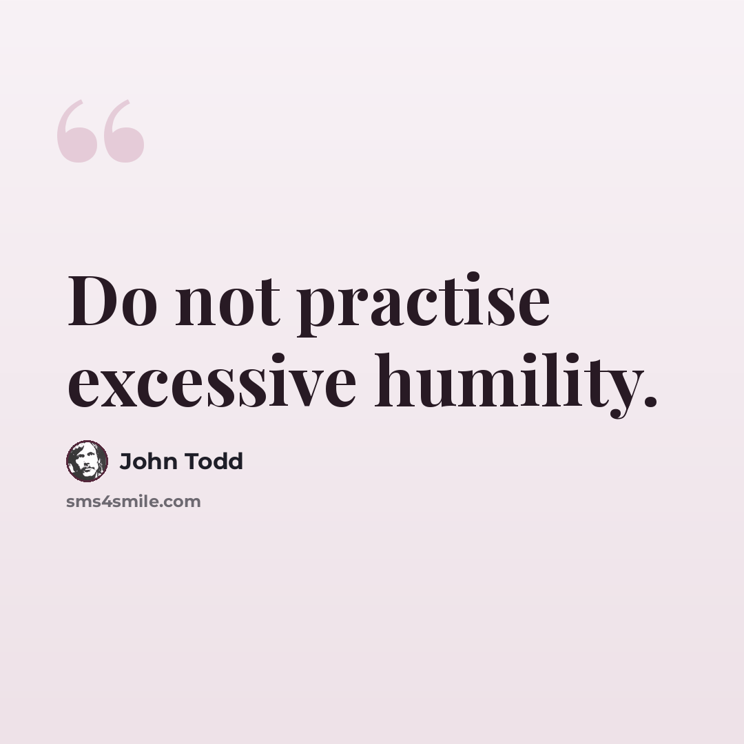 “Do not practise excessive humility.” quote by John Todd