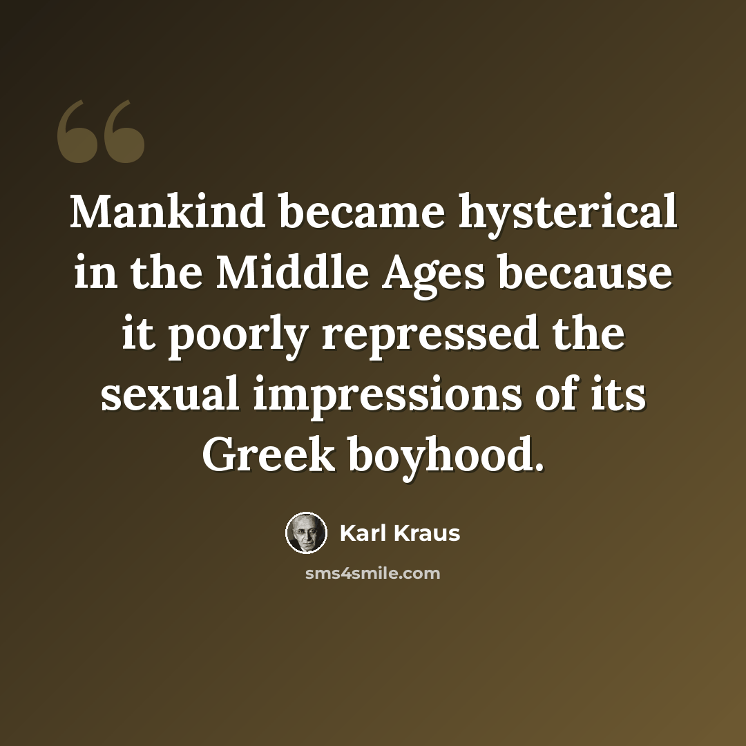 “Mankind became hysterical in the Middle Ages because it poorly repressed the sexual impressions of its Greek boyhood.” quote by Karl Kraus