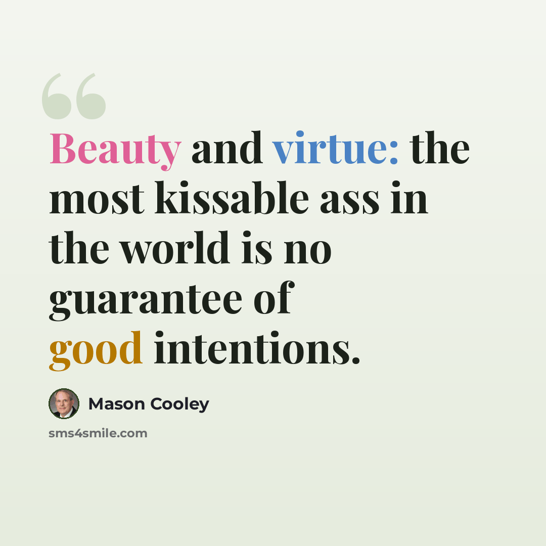 “Beauty and virtue: the most kissable ass in the world is no guarantee of good intentions.” quote by Mason Cooley