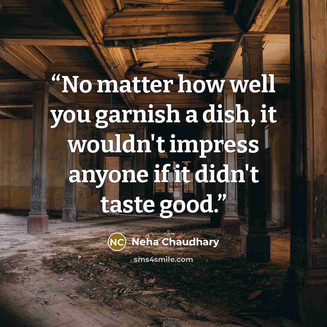 “No matter how well you garnish a dish, it wouldn't impress anyone if it didn't taste good.” quote by Neha Chaudhary