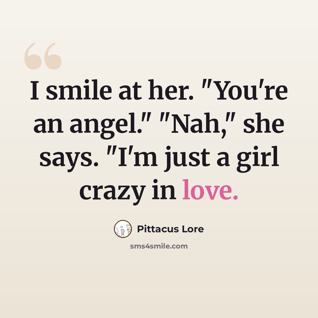 “I smile at her. "You're an angel." "Nah," she says. "I'm just a girl crazy in love.” quote by Pittacus Lore