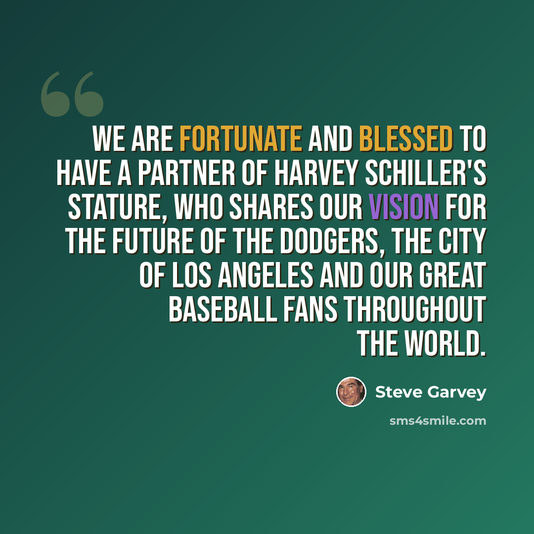 “We are fortunate and blessed to have a partner of Harvey Schiller's stature, who shares our vision for the future of the Dodgers, the city of Los Angeles and our great baseball fans throughout the world.” quote by Steve Garvey