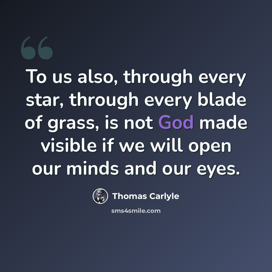 “To us also, through every star, through every blade of grass, is not God made visible if we will open our minds and our eyes.” quote by Thomas Carlyle
