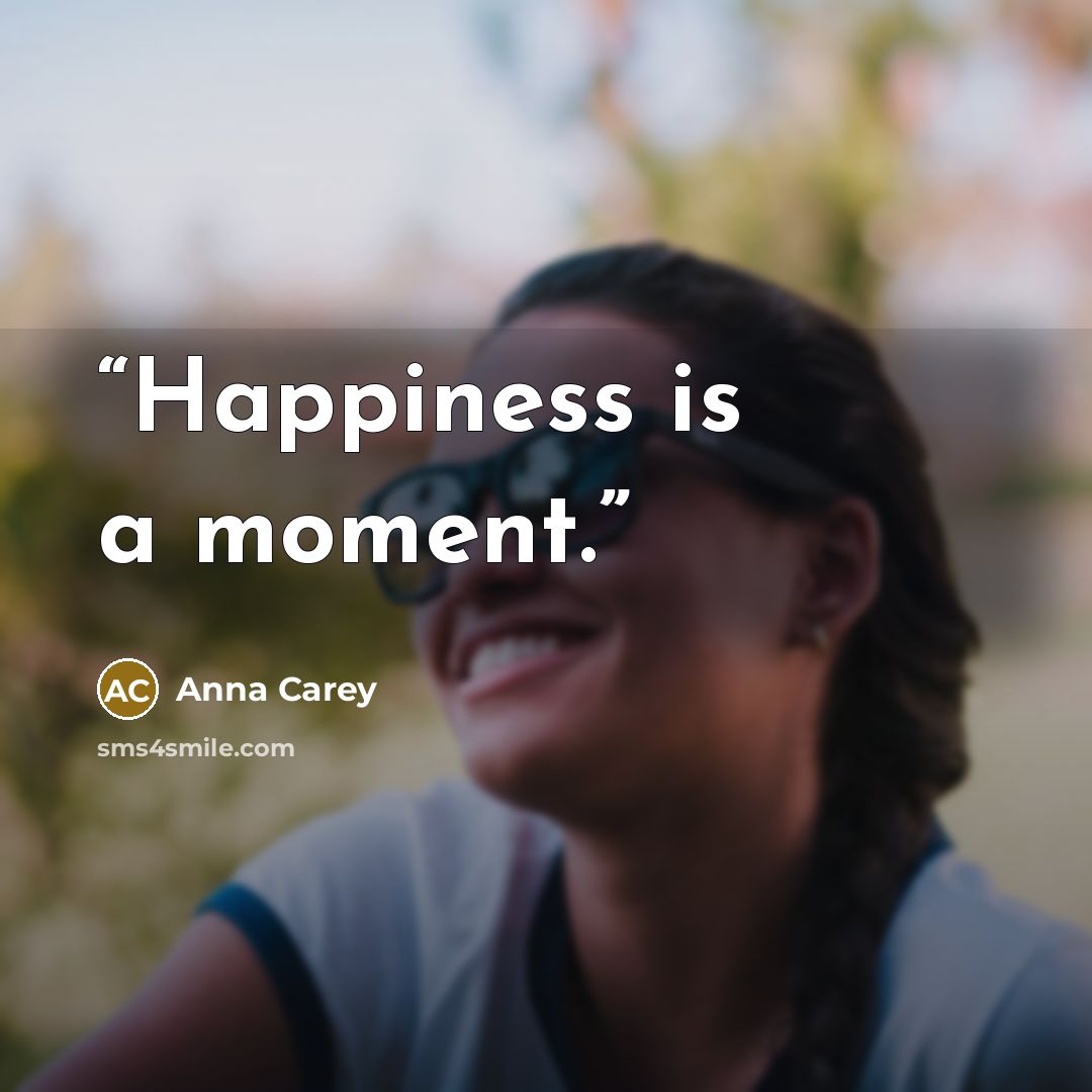 “Happiness is a moment.” quote by Anna Carey