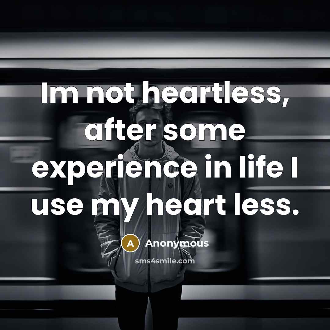 “Im not heartless, after some experience in life I use my heart less.” quote by Anonymous