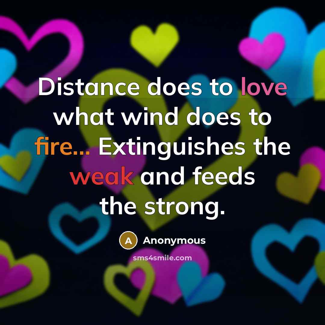 “Distance does to love what wind does to fire... Extinguishes the weak and feeds the strong.” quote by Anonymous