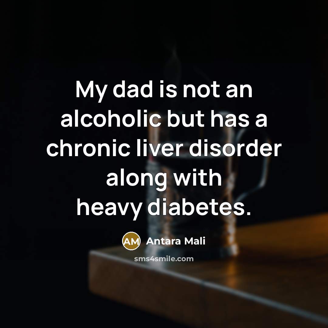 “My dad is not an alcoholic but has a chronic liver disorder along with heavy diabetes.” quote by Antara Mali