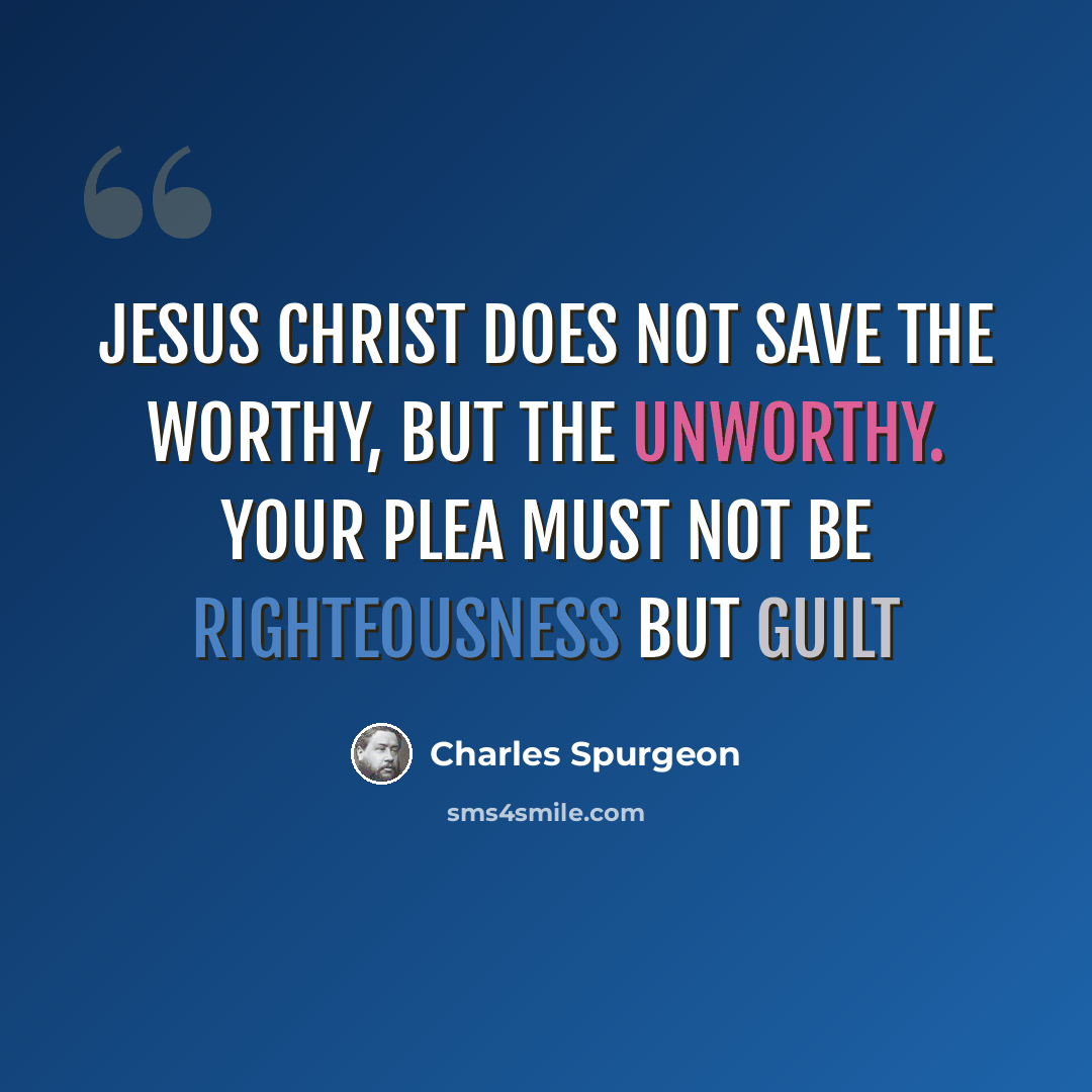 “Jesus Christ does not save the worthy, but the unworthy. Your plea must not be righteousness but guilt” quote by Charles Spurgeon