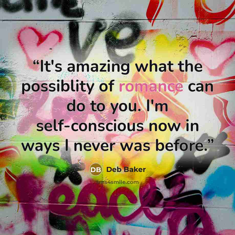 “It's amazing what the possiblity of romance can do to you. I'm self-conscious now in ways I never was before.” quote by Deb Baker