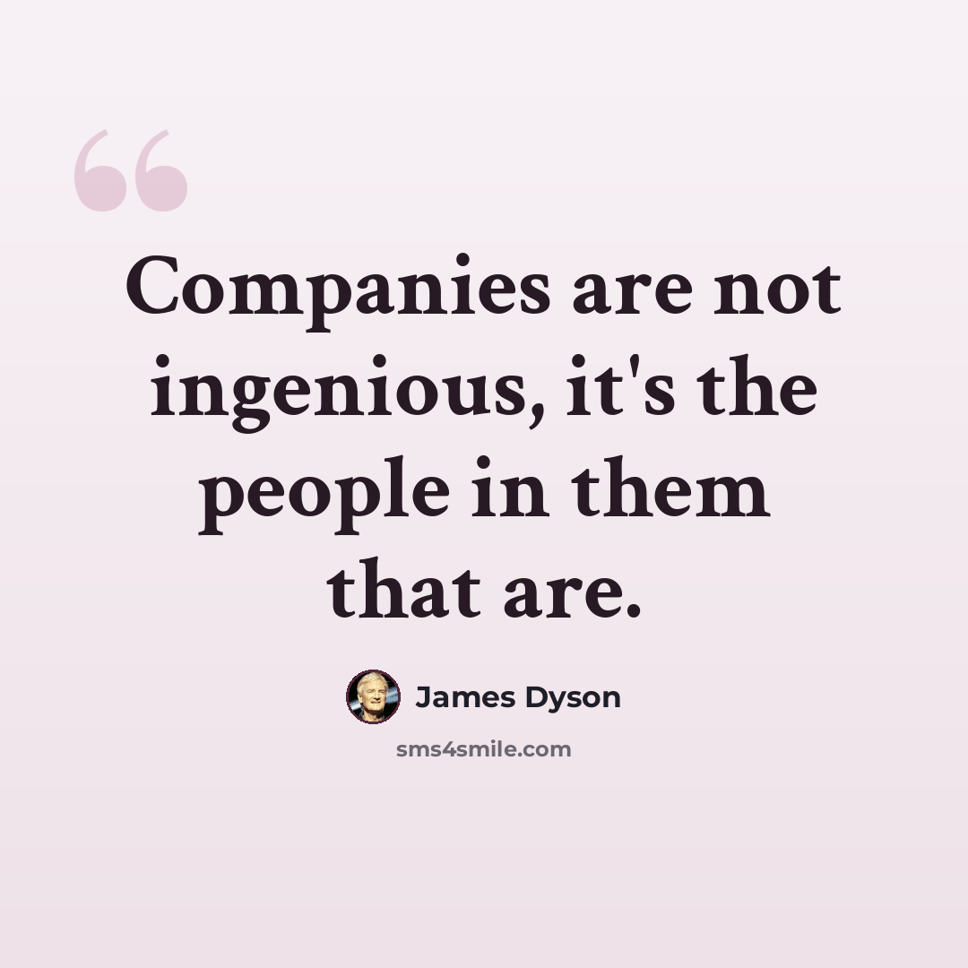 “Companies are not ingenious, it's the people in them that are.” quote by James Dyson