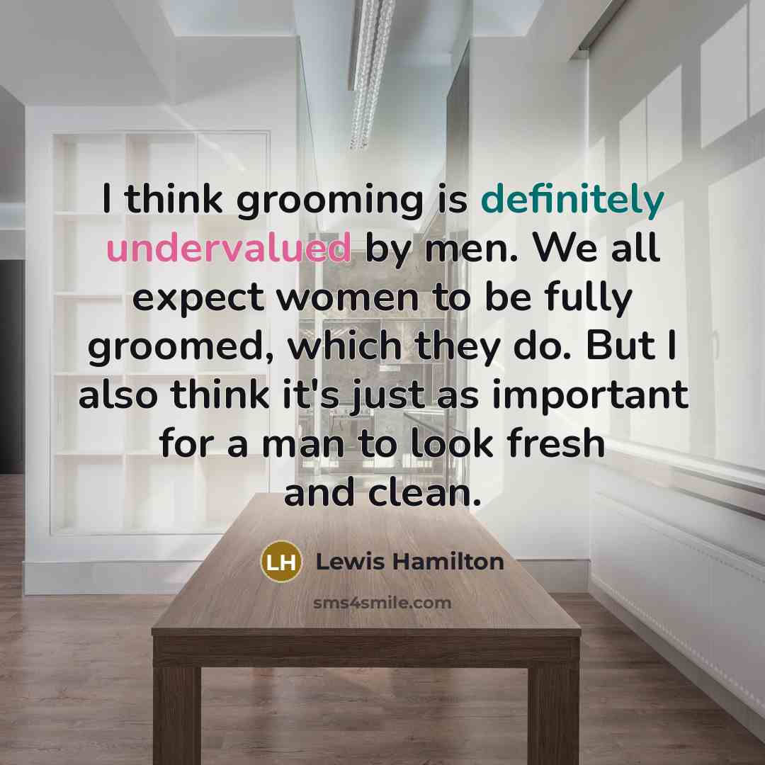 “I think grooming is definitely undervalued by men. We all expect women to be fully groomed, which they do. But I also think it's just as important for a man to look fresh and clean.” quote by Lewis Hamilton