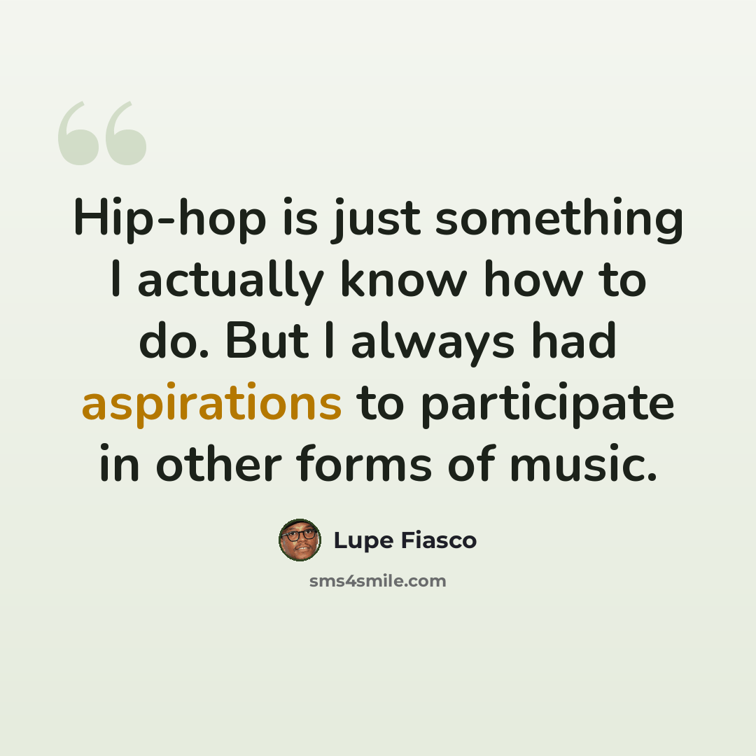 “Hip-hop is just something I actually know how to do. But I always had aspirations to participate in other forms of music.” quote by Lupe Fiasco