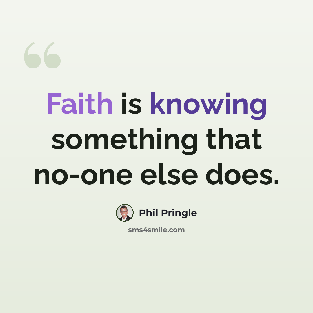 “Faith is knowing something that no-one else does.” quote by Phil Pringle
