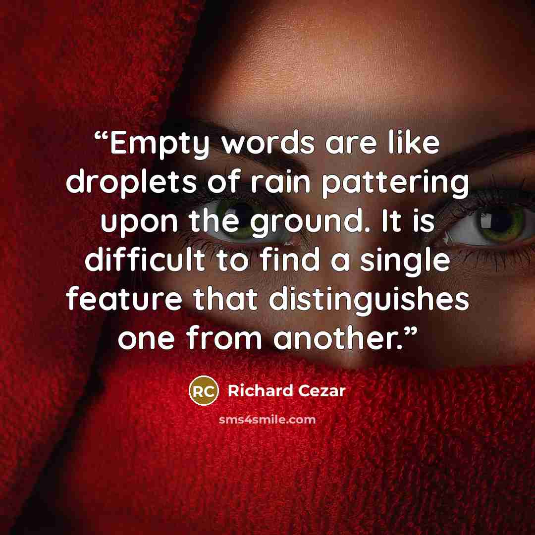 “Empty words are like droplets of rain pattering upon the ground. It is difficult to find a single feature that distinguishes one from another.” quote by Richard Cezar