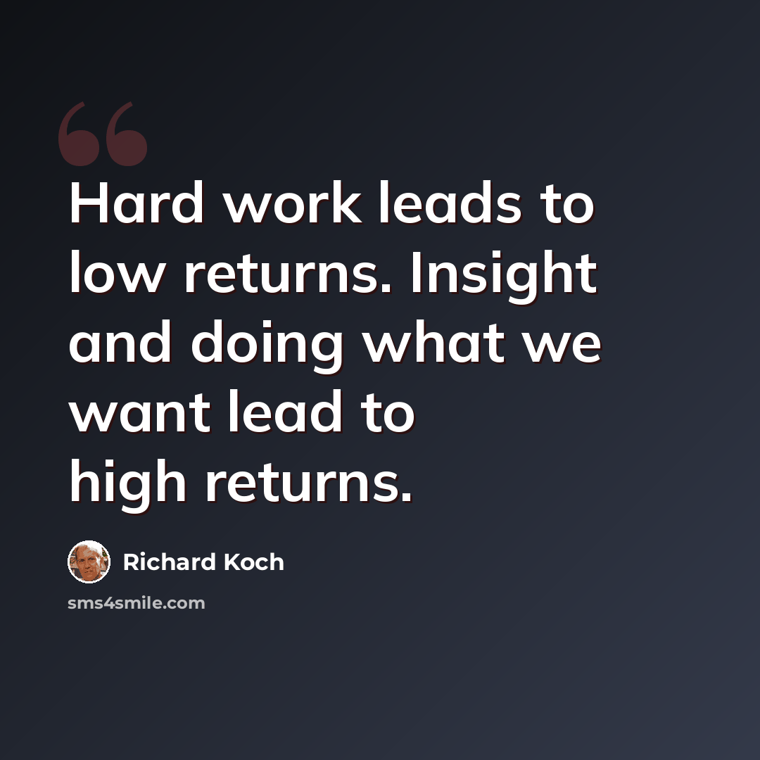 “Hard work leads to low returns. Insight and doing what we want lead to high returns.” quote by Richard Koch