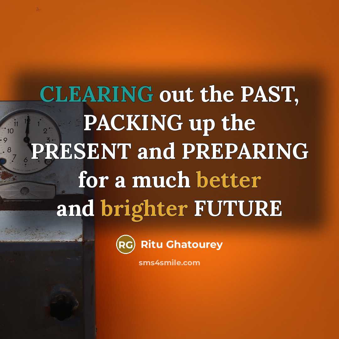 “CLEARING out the PAST, PACKING up the PRESENT and PREPARING for a much better and brighter FUTURE” quote by Ritu Ghatourey