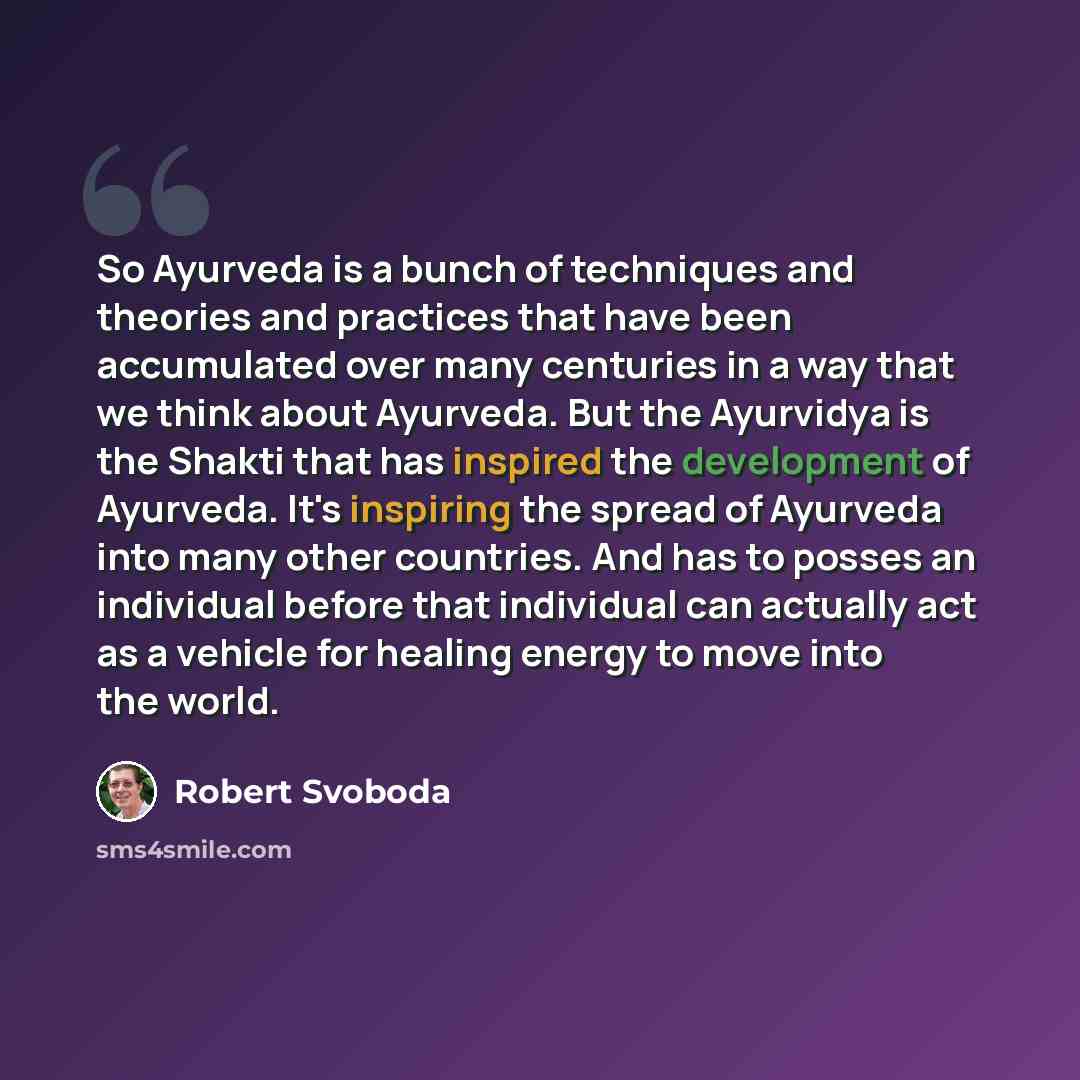 “So Ayurveda is a bunch of techniques and theories and practices that have been accumulated over many centuries in a way that we think about Ayurveda. But the Ayurvidya is the Shakti that has inspired the development of Ayurveda. It's inspiring the spread of Ayurveda into many other countries. And…” quote by Robert Svoboda