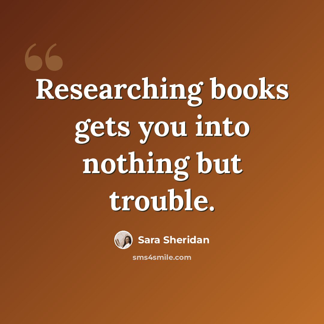 “Researching books gets you into nothing but trouble.” quote by Sara Sheridan