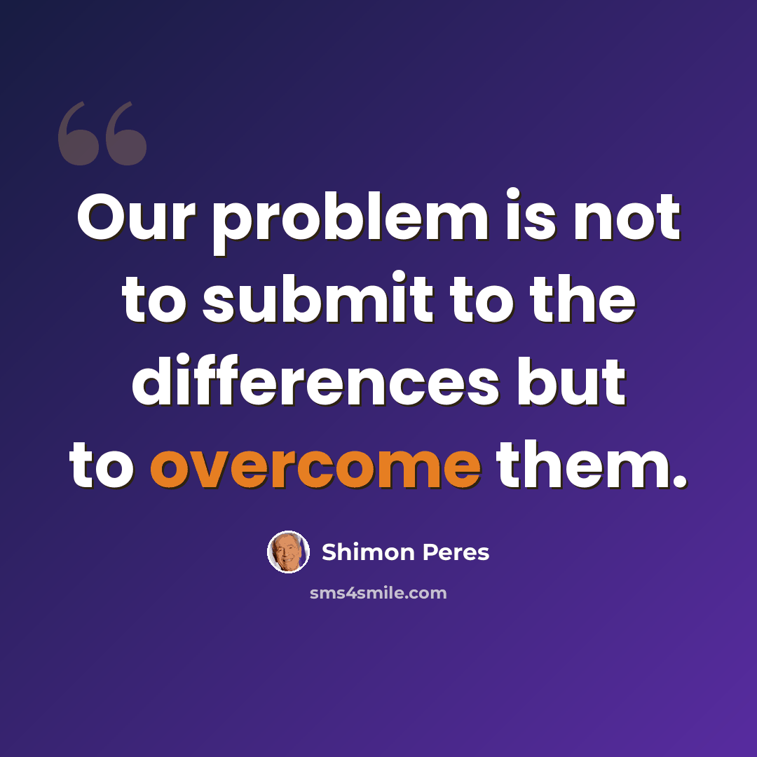 “Our problem is not to submit to the differences but to overcome them.” quote by Shimon Peres