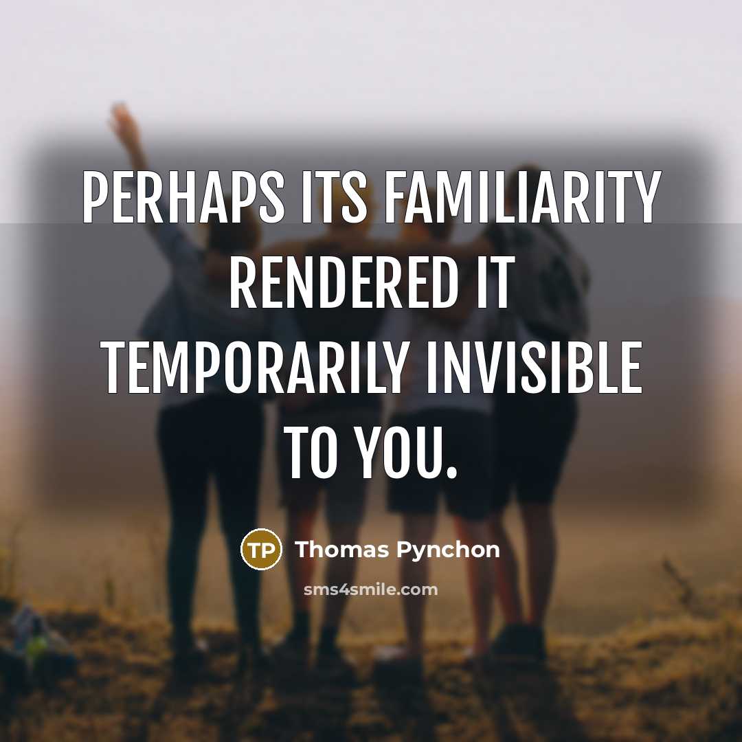 “Perhaps its familiarity rendered it temporarily invisible to you.” quote by Thomas Pynchon