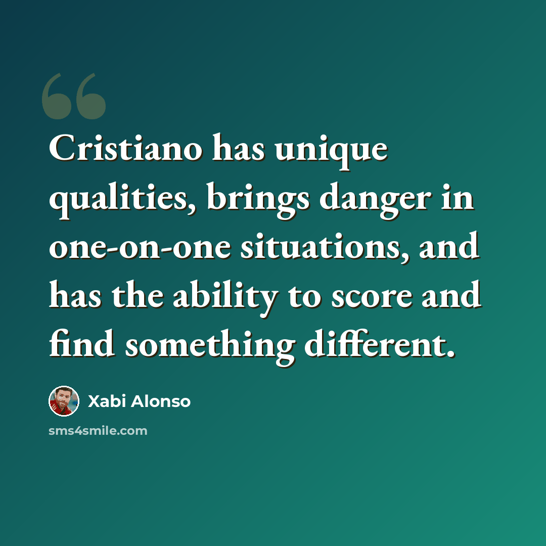 “Cristiano has unique qualities, brings danger in one-on-one situations, and has the ability to score and find something different.” quote by Xabi Alonso