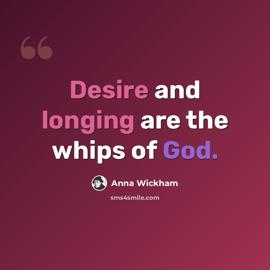 “Desire and longing are the whips of God.” quote by Anna Wickham