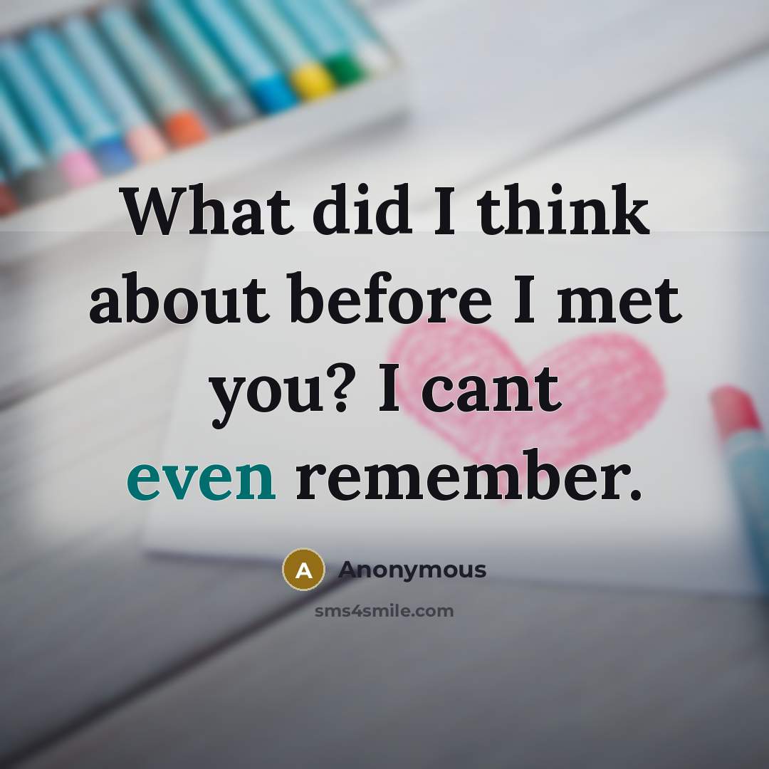 “What did I think about before I met you? I cant even remember.” quote by Anonymous