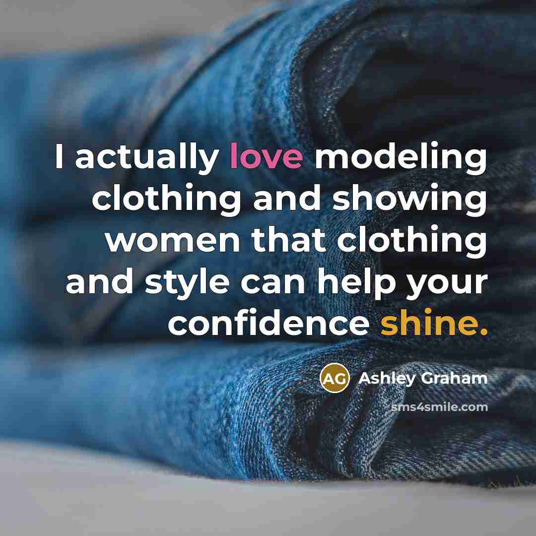 “I actually love modeling clothing and showing women that clothing and style can help your confidence shine.” quote by Ashley Graham