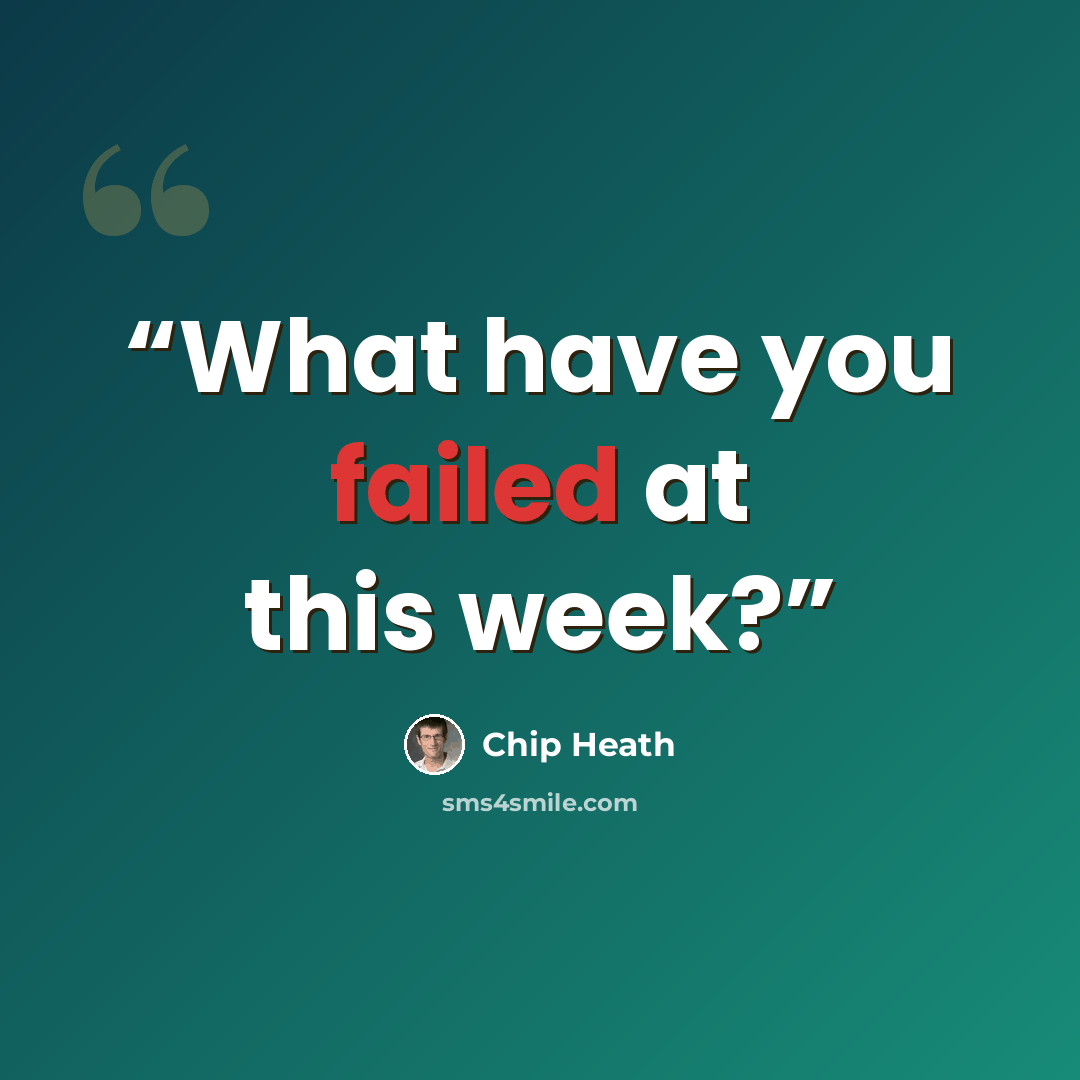 “What have you failed at this week?” quote by Chip Heath