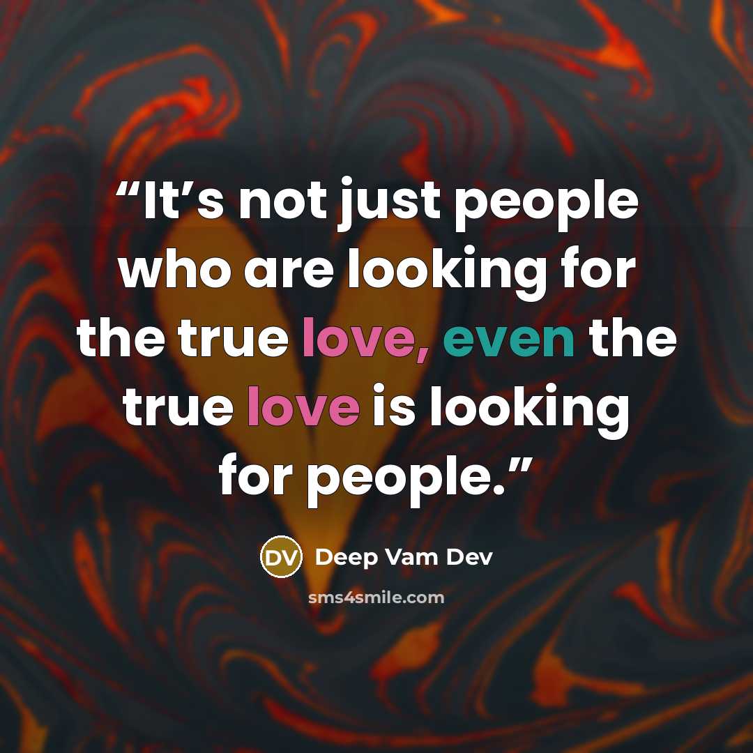 “It’s not just people who are looking for the true love, even the true love is looking for people.” quote by Deep Vam Dev