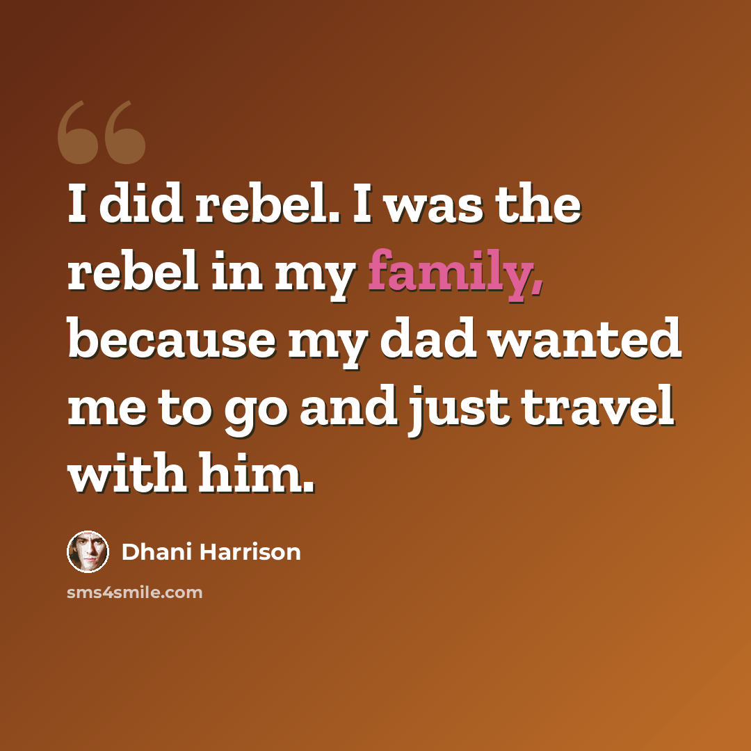 “I did rebel. I was the rebel in my family, because my dad wanted me to go and just travel with him.” quote by Dhani Harrison