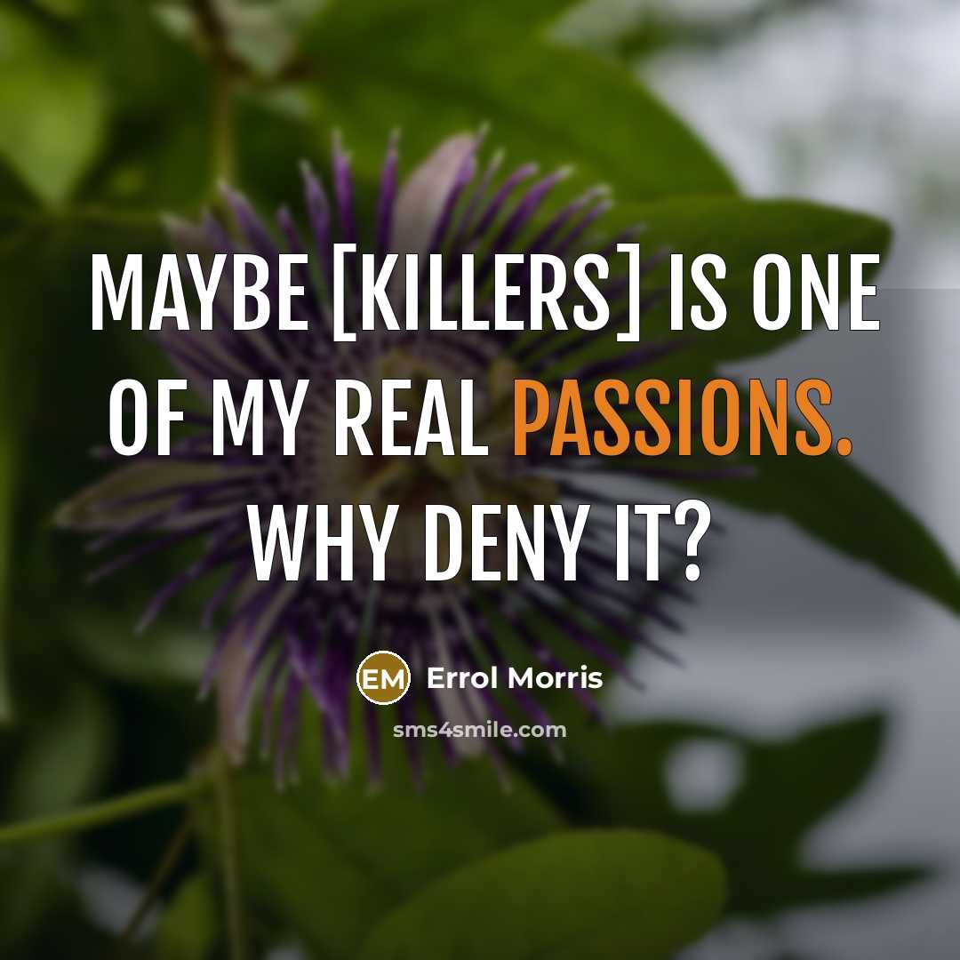 “Maybe [killers] is one of my real passions. Why deny it?” quote by Errol Morris