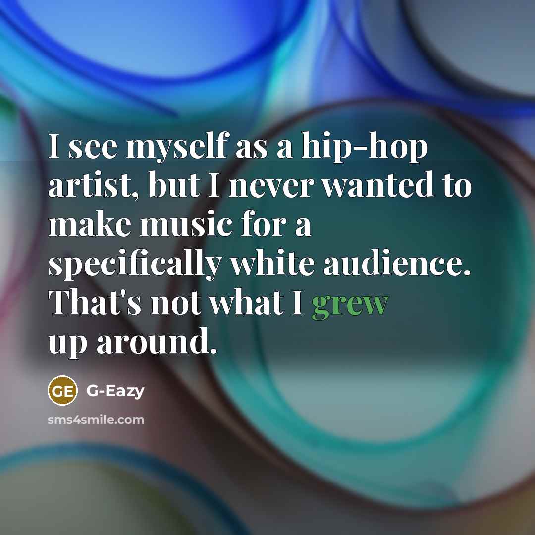 “I see myself as a hip-hop artist, but I never wanted to make music for a specifically white audience. That's not what I grew up around.” quote by G-Eazy