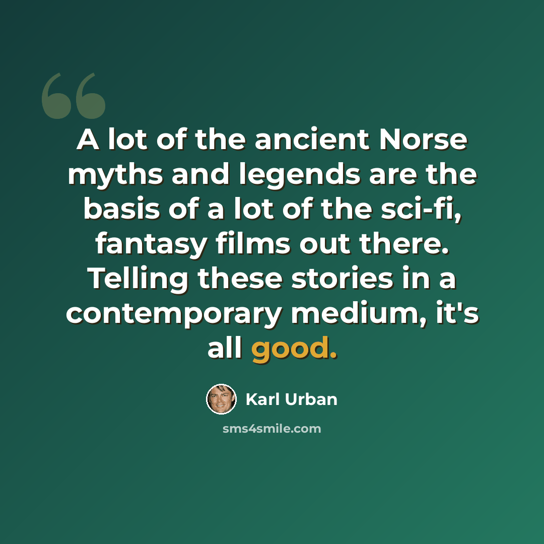 “A lot of the ancient Norse myths and legends are the basis of a lot of the sci-fi, fantasy films out there. Telling these stories in a contemporary medium, it's all good.” quote by Karl Urban