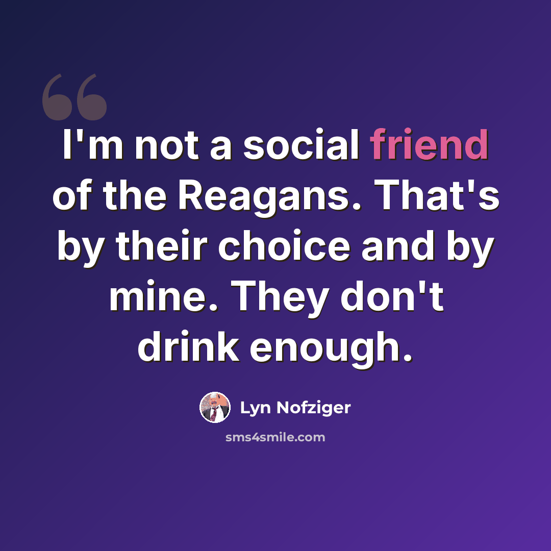 “I'm not a social friend of the Reagans. That's by their choice and by mine. They don't drink enough.” quote by Lyn Nofziger