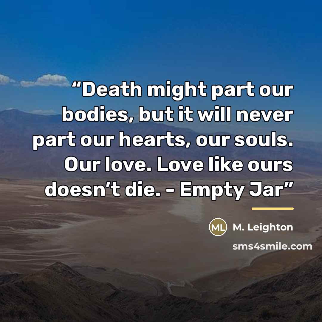 “Death might part our bodies, but it will never part our hearts, our souls. Our love. Love like ours doesn’t die. - Empty Jar” quote by M. Leighton