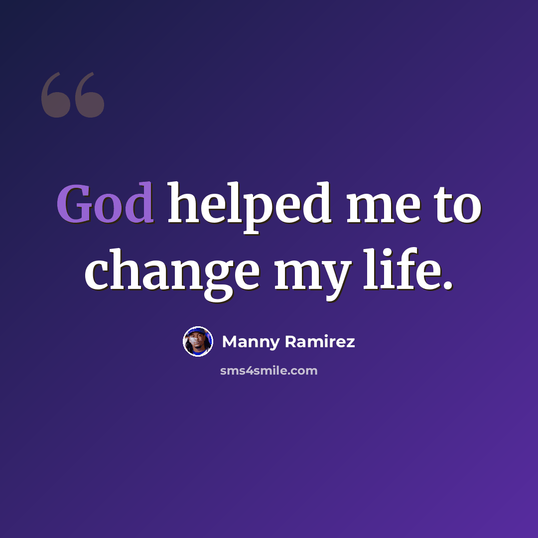 “God helped me to change my life.” quote by Manny Ramirez