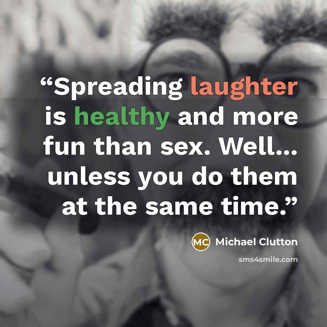 “Spreading laughter is healthy and more fun than sex. Well... unless you do them at the same time.” quote by Michael Clutton